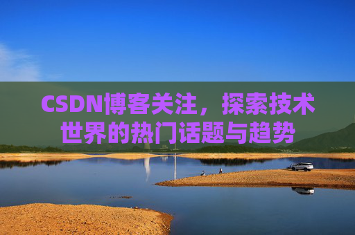 CSDN博客关注，探索技术世界的热门话题与趋势